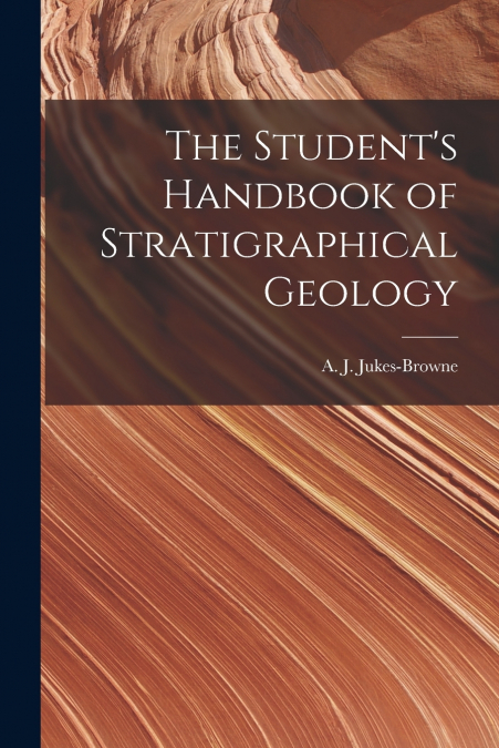 THE STUDENT?S HANDBOOK OF STRATIGRAPHICAL GEOLOGY
