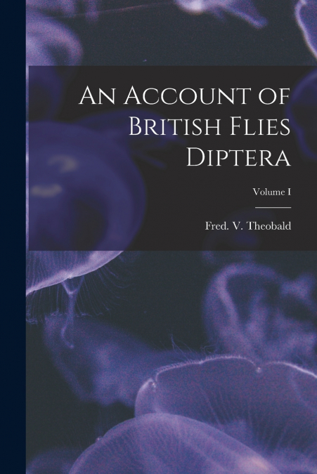 AN ACCOUNT OF BRITISH FLIES DIPTERA, VOLUME I