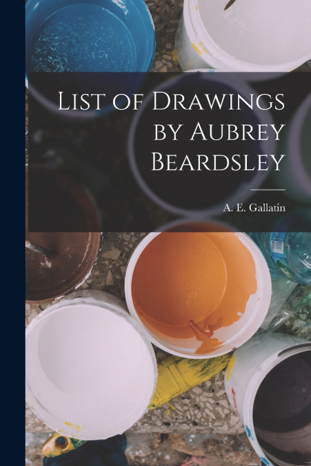 LIST OF DRAWINGS BY AUBREY BEARDSLEY