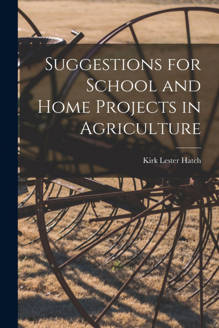 SUGGESTIONS FOR SCHOOL AND HOME PROJECTS IN AGRICULTURE