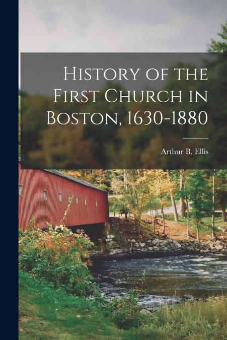 HISTORY OF THE FIRST CHURCH IN BOSTON, 1630-1880