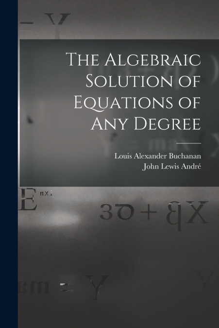THE ALGEBRAIC SOLUTION OF EQUATIONS OF ANY DEGREE