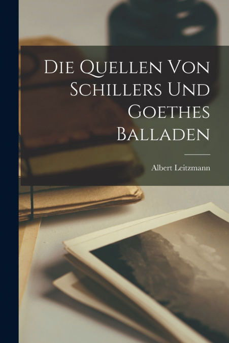 DIE QUELLEN VON SCHILLERS UND GOETHES BALLADEN
