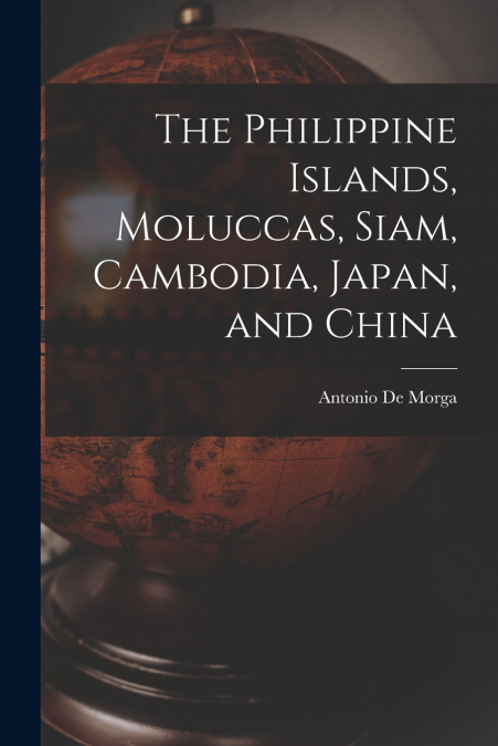 THE PHILIPPINE ISLANDS, MOLUCCAS, SIAM, CAMBODIA, JAPAN, AND