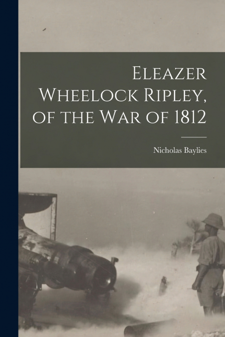 ELEAZER WHEELOCK RIPLEY, OF THE WAR OF 1812