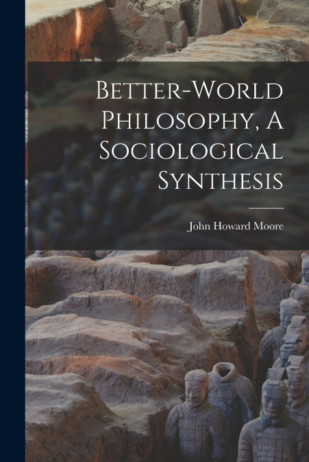 BETTER-WORLD PHILOSOPHY, A SOCIOLOGICAL SYNTHESIS