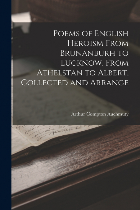 POEMS OF ENGLISH HEROISM FROM BRUNANBURH TO LUCKNOW, FROM AT