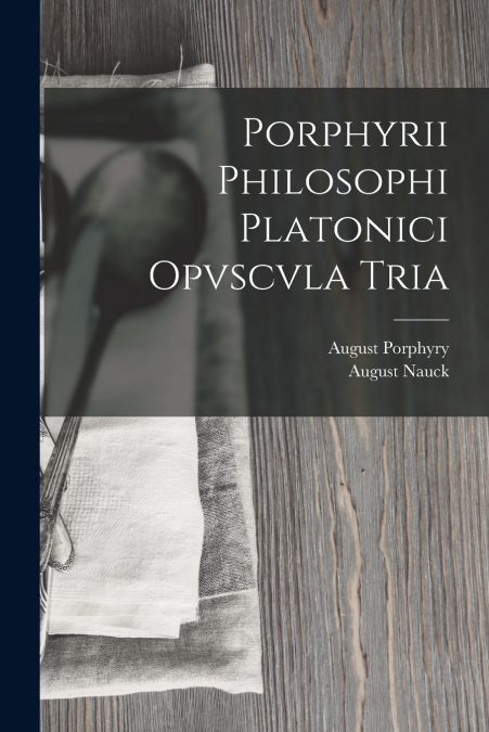 PORPHYRII PHILOSOPHI PLATONICI OPVSCVLA TRIA