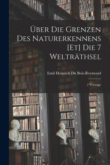 ?BER DIE GRENZEN DES NATURERKENNENS [ET] DIE 7 WELTRATHSEL,