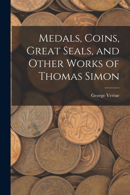 MEDALS, COINS, GREAT SEALS, AND OTHER WORKS OF THOMAS SIMON
