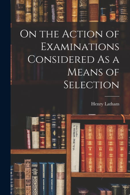 ON THE ACTION OF EXAMINATIONS CONSIDERED AS A MEANS OF SELEC