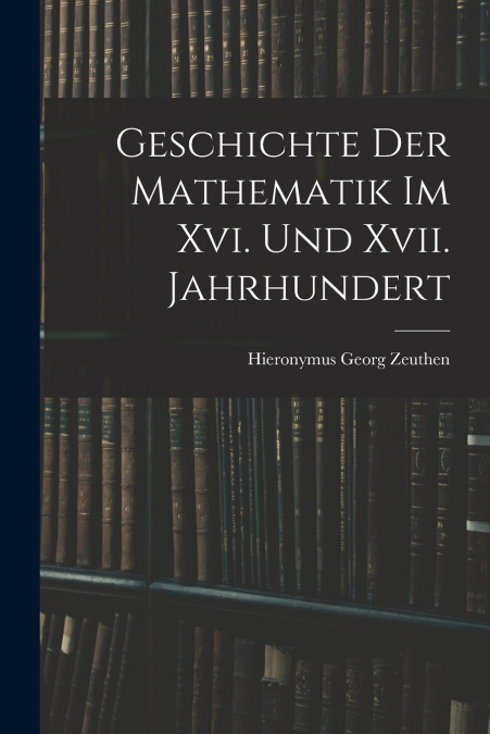 GESCHICHTE DER MATHEMATIK IM XVI. UND XVII. JAHRHUNDERT