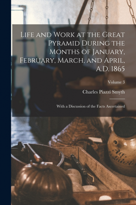 LIFE AND WORK AT THE GREAT PYRAMID DURING THE MONTHS OF JANU