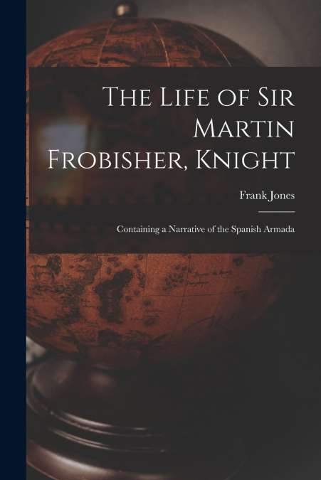 THE LIFE OF SIR MARTIN FROBISHER, KNIGHT