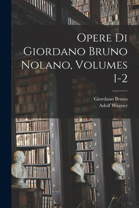 OPERE DI GIORDANO BRUNO NOLANO, VOLUMES 1-2