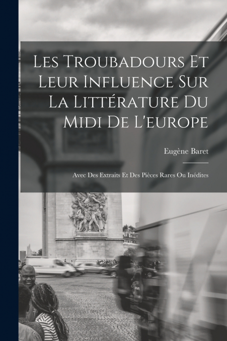LES TROUBADOURS ET LEUR INFLUENCE SUR LA LITTERATURE DU MIDI