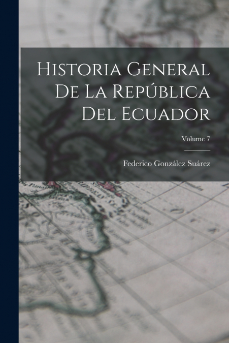 HISTORIA GENERAL DE LA REPUBLICA DEL ECUADOR, VOLUME 7