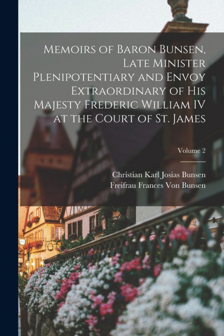 MEMOIRS OF BARON BUNSEN, LATE MINISTER PLENIPOTENTIARY AND E