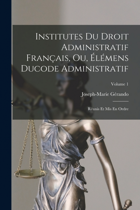 INSTITUTES DU DROIT ADMINISTRATIF FRAN�AIS, OU, ELEMENS DUCO