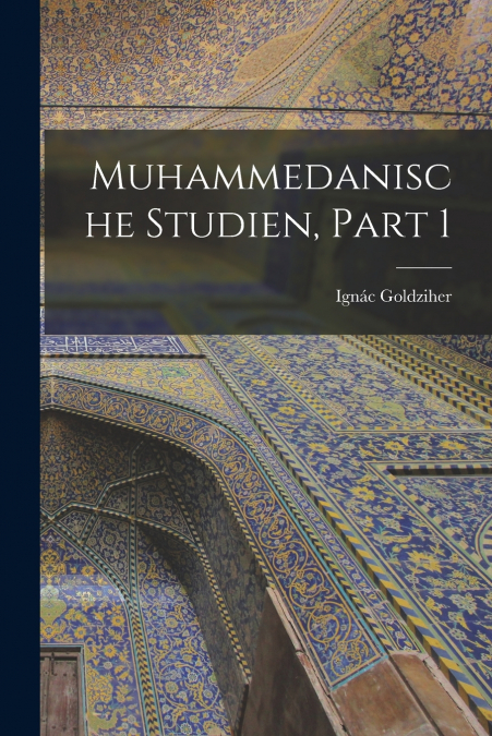 MUHAMMEDANISCHE STUDIEN, PART 1