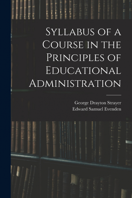 SYLLABUS OF A COURSE IN THE PRINCIPLES OF EDUCATIONAL ADMINI