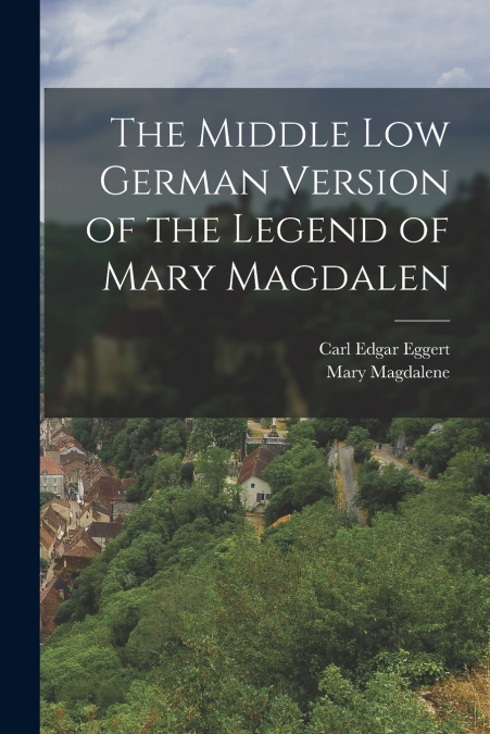 THE MIDDLE LOW GERMAN VERSION OF THE LEGEND OF MARY MAGDALEN