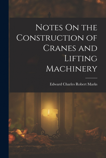NOTES ON THE CONSTRUCTION OF CRANES AND LIFTING MACHINERY