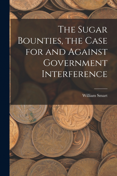 THE SUGAR BOUNTIES, THE CASE FOR AND AGAINST GOVERNMENT INTE
