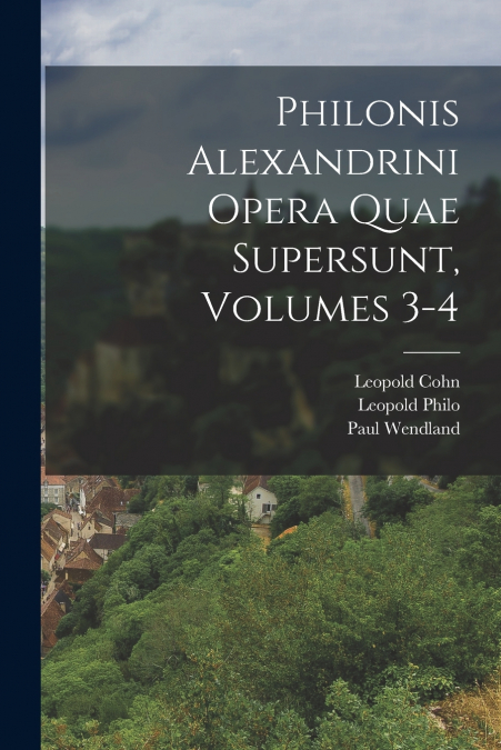 PHILONIS ALEXANDRINI OPERA QUAE SUPERSUNT, VOLUMES 3-4