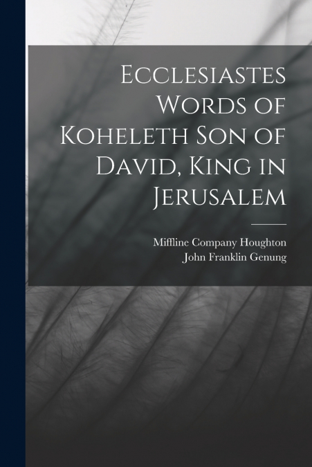 ECCLESIASTES WORDS OF KOHELETH SON OF DAVID, KING IN JERUSAL