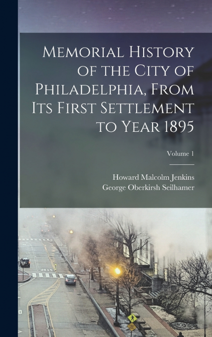 MEMORIAL HISTORY OF THE CITY OF PHILADELPHIA, FROM ITS FIRST