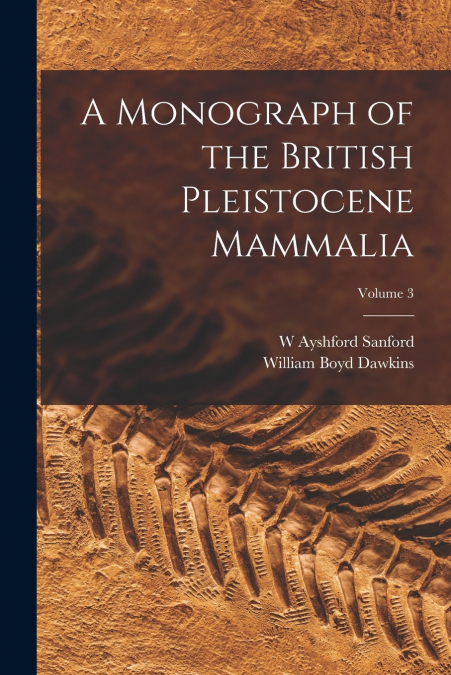 A MONOGRAPH OF THE BRITISH PLEISTOCENE MAMMALIA, VOLUME 3