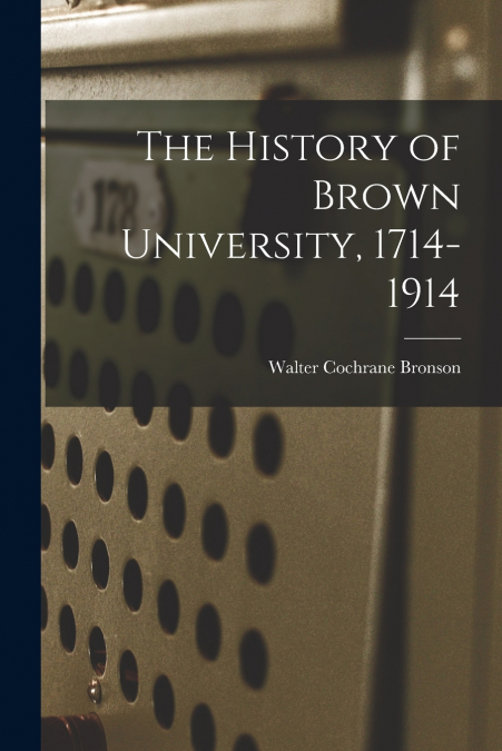 THE HISTORY OF BROWN UNIVERSITY, 1714-1914
