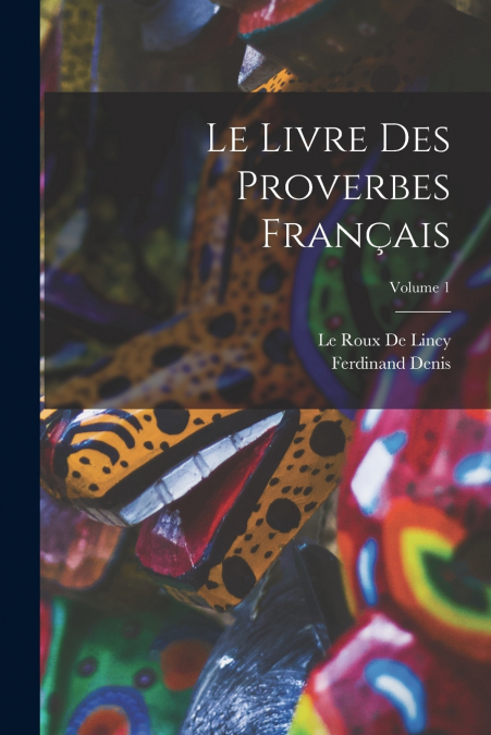 LE LIVRE DES PROVERBES FRAN�AIS, VOLUME 1