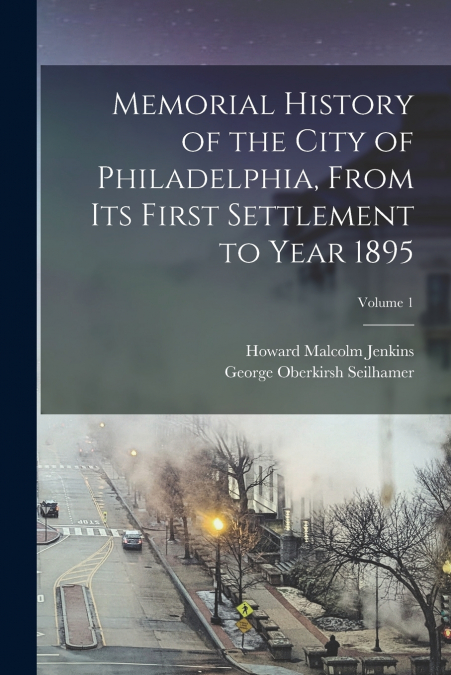 MEMORIAL HISTORY OF THE CITY OF PHILADELPHIA, FROM ITS FIRST