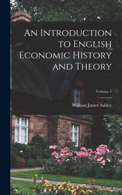 AN INTRODUCTION TO ENGLISH ECONOMIC HISTORY AND THEORY, VOLU