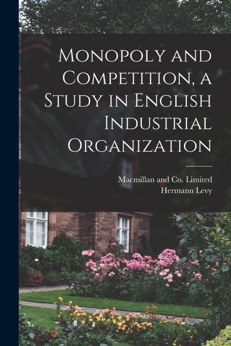 MONOPOLY AND COMPETITION, A STUDY IN ENGLISH INDUSTRIAL ORGA