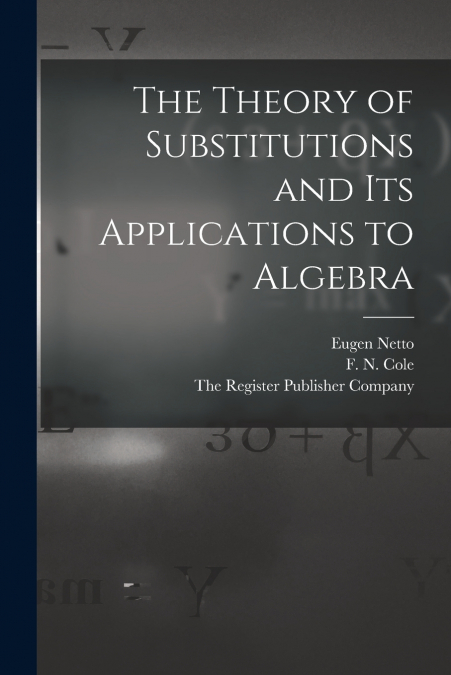 THE THEORY OF SUBSTITUTIONS AND ITS APPLICATIONS TO ALGEBRA