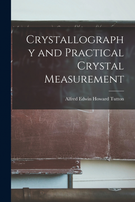 CRYSTALLOGRAPHY AND PRACTICAL CRYSTAL MEASUREMENT