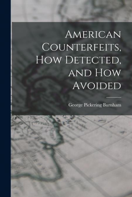 AMERICAN COUNTERFEITS, HOW DETECTED, AND HOW AVOIDED
