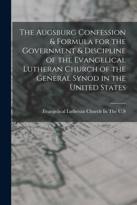 THE AUGSBURG CONFESSION & FORMULA FOR THE GOVERNMENT & DISCI