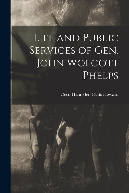 LIFE AND PUBLIC SERVICES OF GEN. JOHN WOLCOTT PHELPS