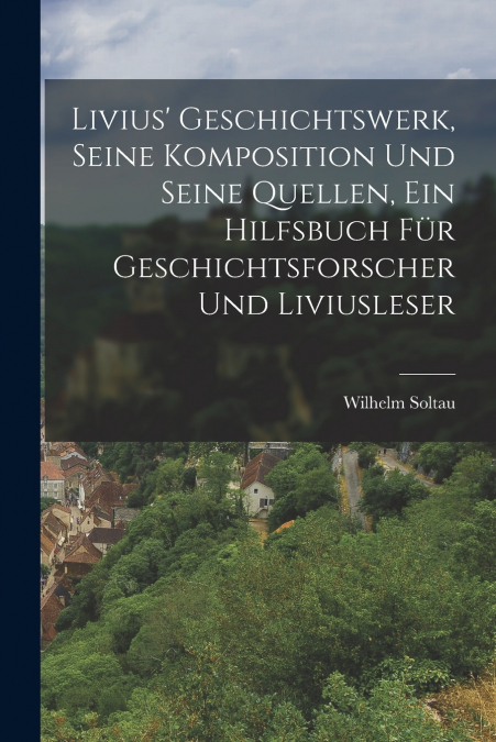 LIVIUS? GESCHICHTSWERK, SEINE KOMPOSITION UND SEINE QUELLEN,
