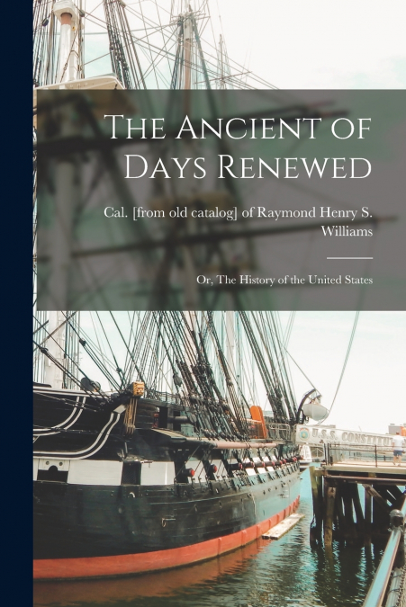 THE ANCIENT OF DAYS RENEWED, OR, THE HISTORY OF THE UNITED S