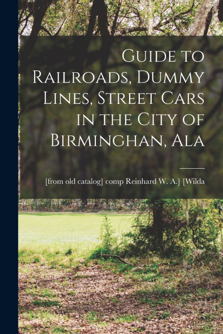 GUIDE TO RAILROADS, DUMMY LINES, STREET CARS IN THE CITY OF
