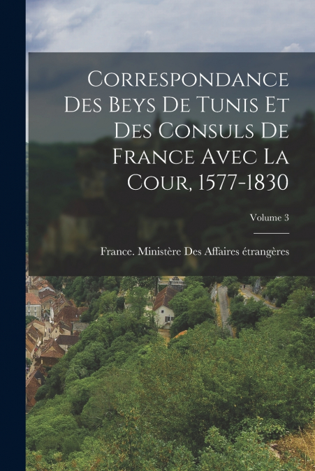 CORRESPONDANCE DES BEYS DE TUNIS ET DES CONSULS DE FRANCE AV