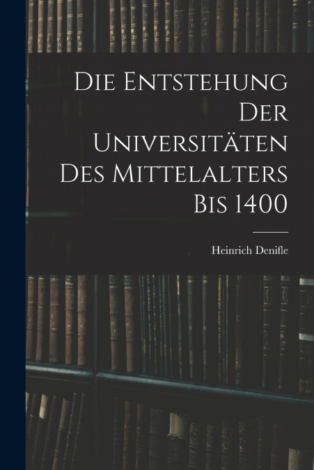 DIE ENTSTEHUNG DER UNIVERSITATEN DES MITTELALTERS BIS 1400