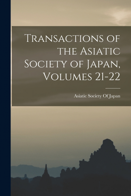 TRANSACTIONS OF THE ASIATIC SOCIETY OF JAPAN, VOLUMES 21-22