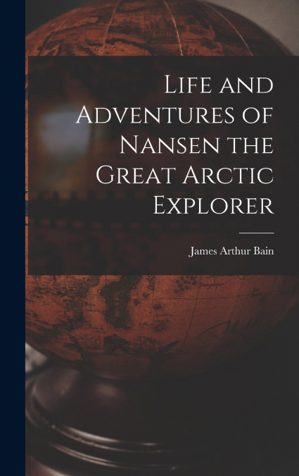 LIFE AND ADVENTURES OF NANSEN THE GREAT ARCTIC EXPLORER