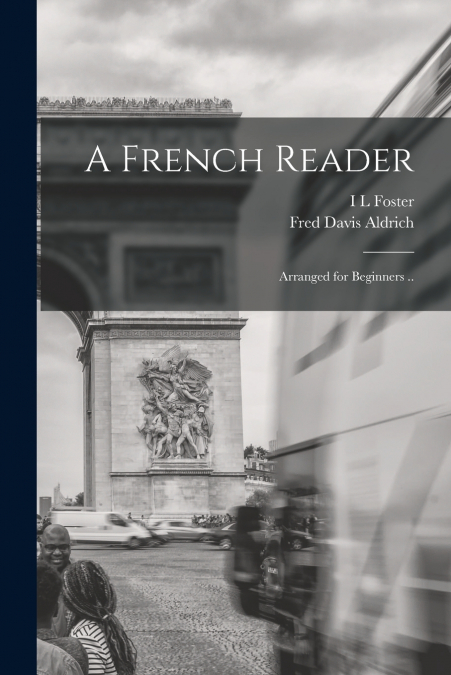 A FRENCH READER, ARRANGED FOR BEGINNERS ..